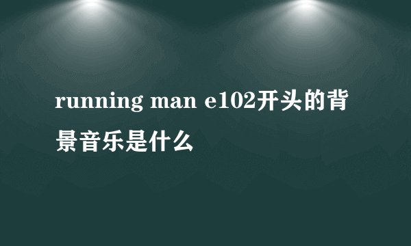 running man e102开头的背景音乐是什么