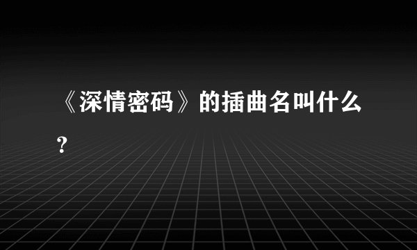 《深情密码》的插曲名叫什么？