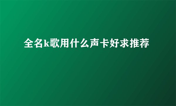 全名k歌用什么声卡好求推荐