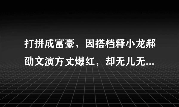 打拼成富豪，因搭档释小龙郝劭文演方丈爆红，却无儿无女孤独离世