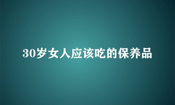 30岁女人应该吃的保养品