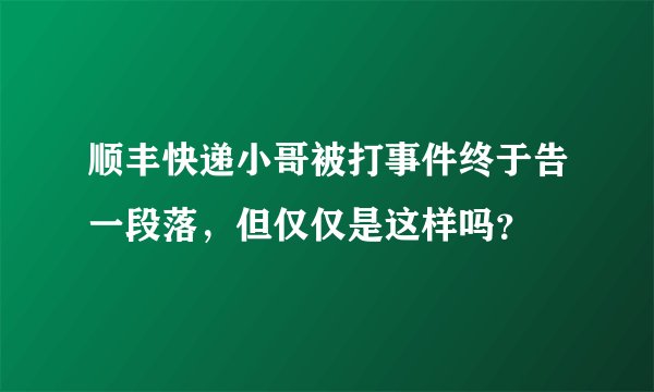 顺丰快递小哥被打事件终于告一段落，但仅仅是这样吗？