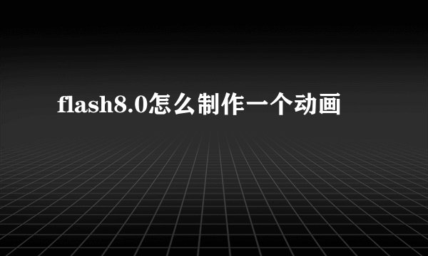 flash8.0怎么制作一个动画