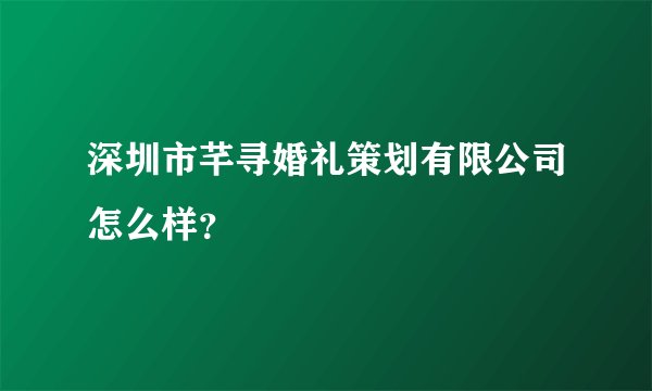 深圳市芊寻婚礼策划有限公司怎么样？