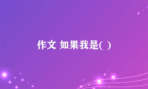 作文 如果我是( )