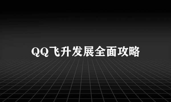 QQ飞升发展全面攻略