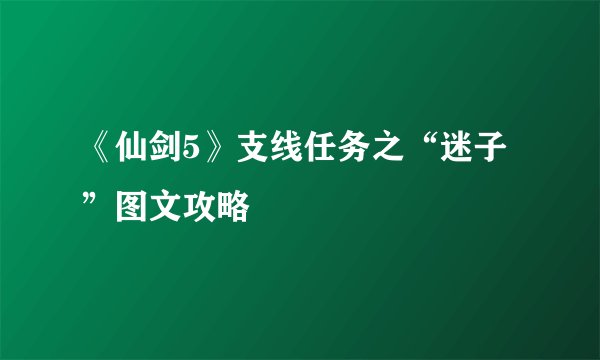 《仙剑5》支线任务之“迷子”图文攻略