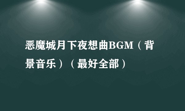 恶魔城月下夜想曲BGM（背景音乐）（最好全部）