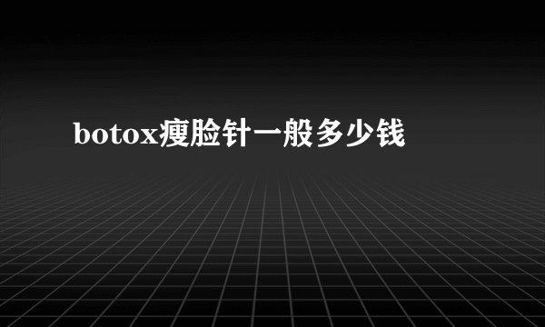 botox瘦脸针一般多少钱
