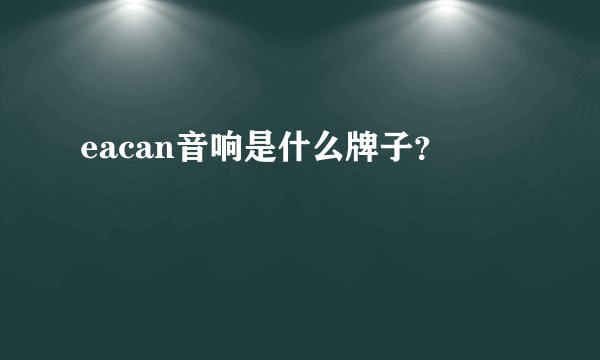 eacan音响是什么牌子？
