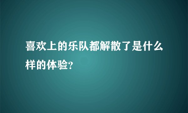 喜欢上的乐队都解散了是什么样的体验？