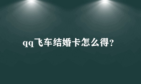 qq飞车结婚卡怎么得？