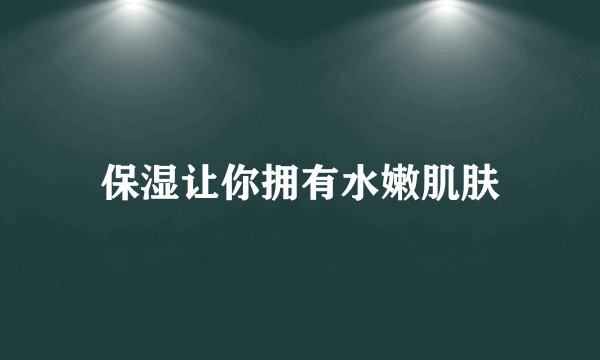 保湿让你拥有水嫩肌肤