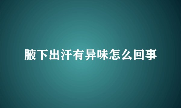腋下出汗有异味怎么回事