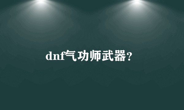 dnf气功师武器？