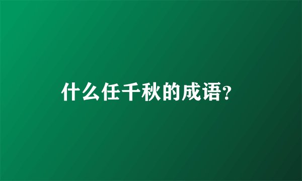什么任千秋的成语？