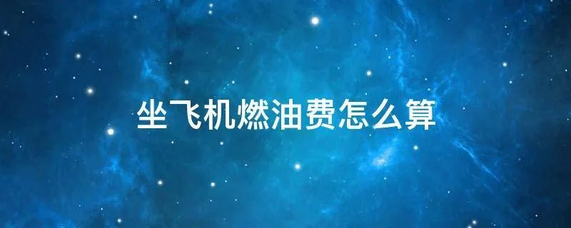 坐飞机燃油费怎么算