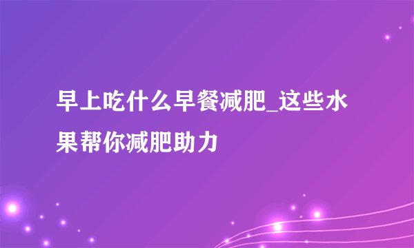 早上吃什么早餐减肥_这些水果帮你减肥助力