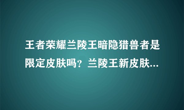 王者荣耀兰陵王暗隐猎兽者是限定皮肤吗？兰陵王新皮肤级别是什么？