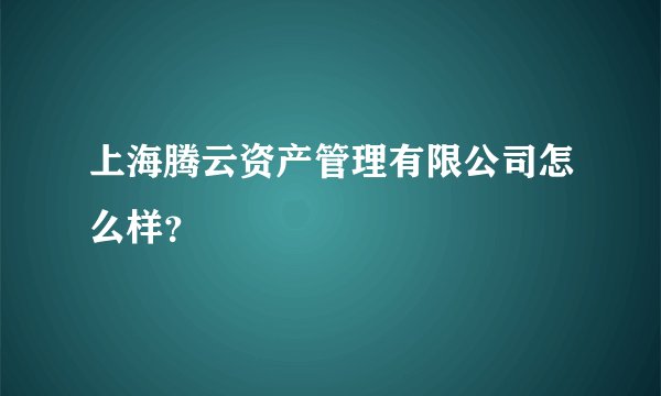 上海腾云资产管理有限公司怎么样？