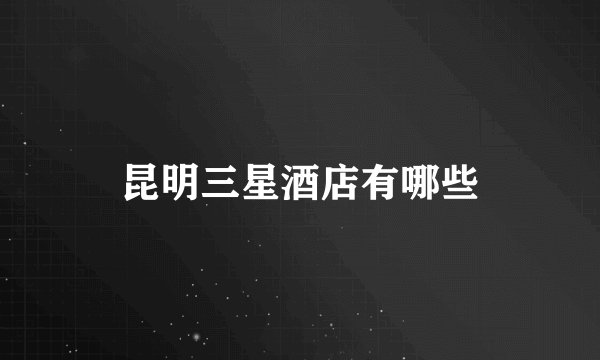 昆明三星酒店有哪些