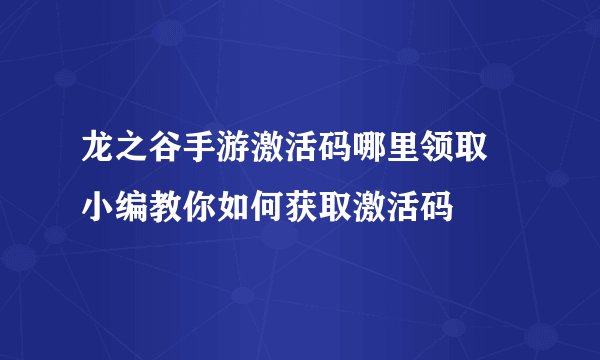 龙之谷手游激活码哪里领取 小编教你如何获取激活码