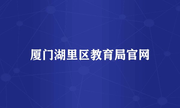 厦门湖里区教育局官网