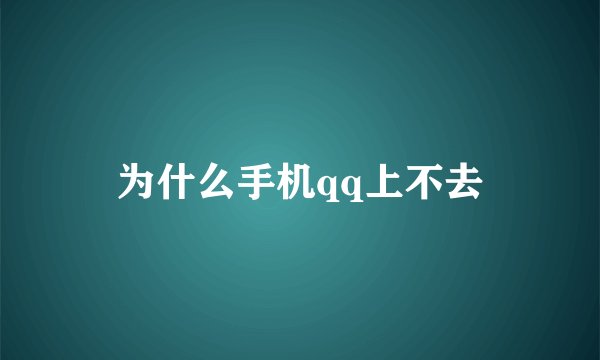 为什么手机qq上不去