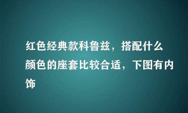 红色经典款科鲁兹，搭配什么颜色的座套比较合适，下图有内饰