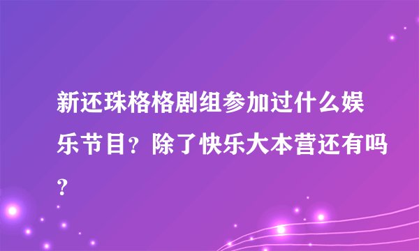 新还珠格格剧组参加过什么娱乐节目？除了快乐大本营还有吗？
