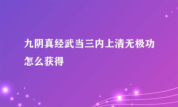 九阴真经武当三内上清无极功怎么获得