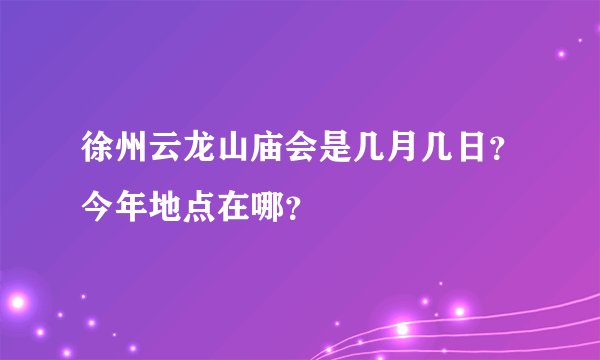 徐州云龙山庙会是几月几日？今年地点在哪？
