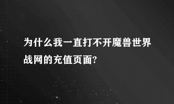 为什么我一直打不开魔兽世界战网的充值页面?