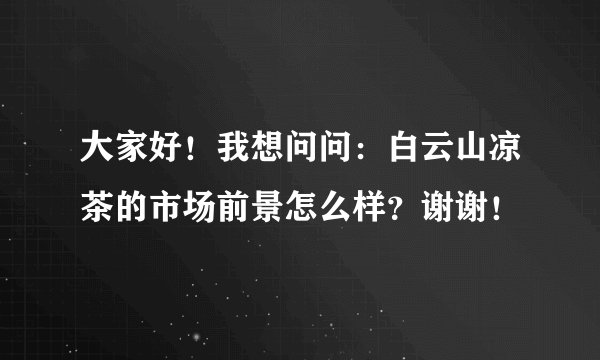 大家好！我想问问：白云山凉茶的市场前景怎么样？谢谢！
