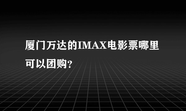 厦门万达的IMAX电影票哪里可以团购？