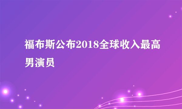 福布斯公布2018全球收入最高男演员