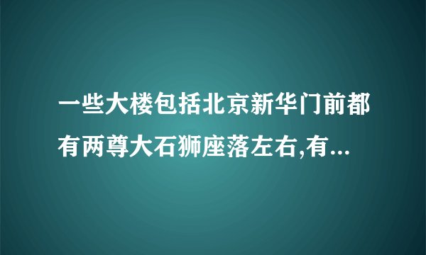 一些大楼包括北京新华门前都有两尊大石狮座落左右,有什么寓意？