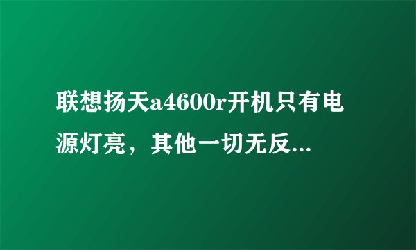 联想扬天a4600r开机只有电源灯亮，其他一切无反应。长按电源键也无反应？