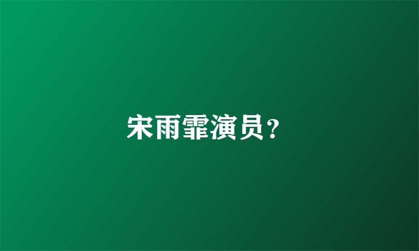 宋雨霏演员？