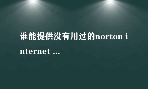 谁能提供没有用过的norton internet security的激活码啊.好象以前用过的就不能用了..