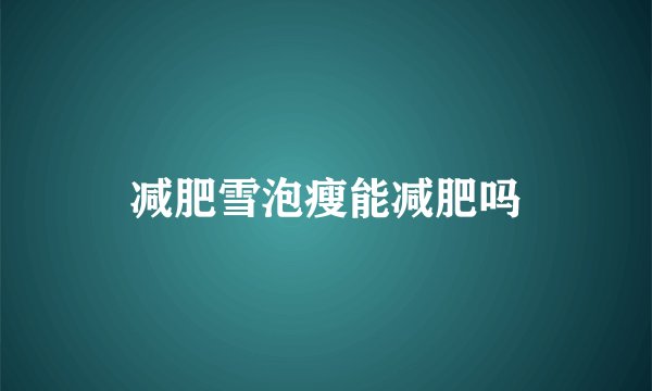 减肥雪泡瘦能减肥吗