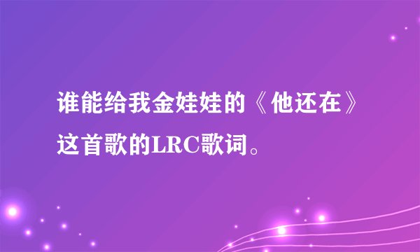 谁能给我金娃娃的《他还在》这首歌的LRC歌词。