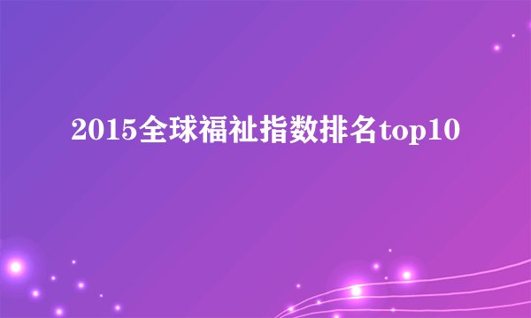 2015全球福祉指数排名top10