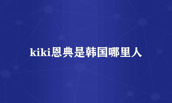 kiki恩典是韩国哪里人