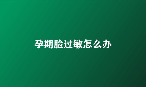 孕期脸过敏怎么办