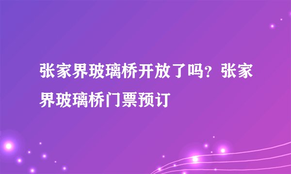 张家界玻璃桥开放了吗？张家界玻璃桥门票预订