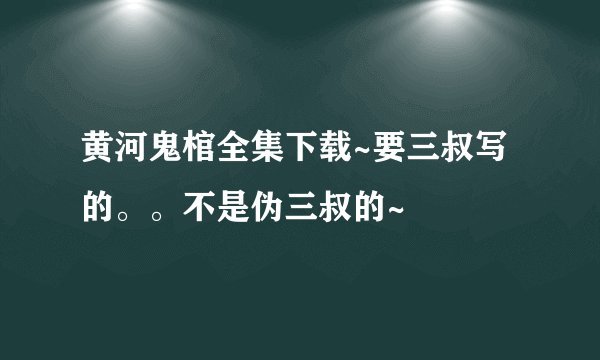 黄河鬼棺全集下载~要三叔写的。。不是伪三叔的~