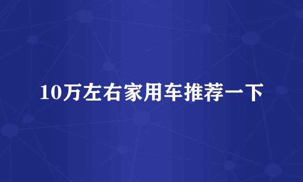 10万左右家用车推荐一下