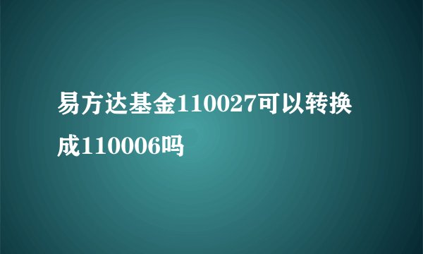 易方达基金110027可以转换成110006吗