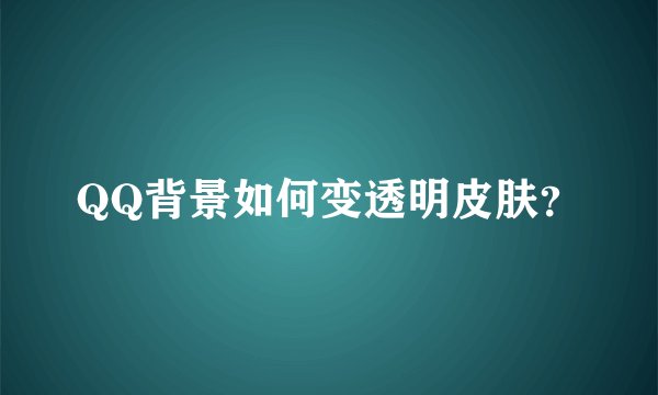 QQ背景如何变透明皮肤？